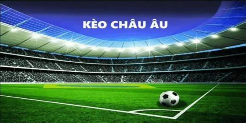 Kèo châu Âu Các chiến thuật chơi kèo châu Âu hiệu quả