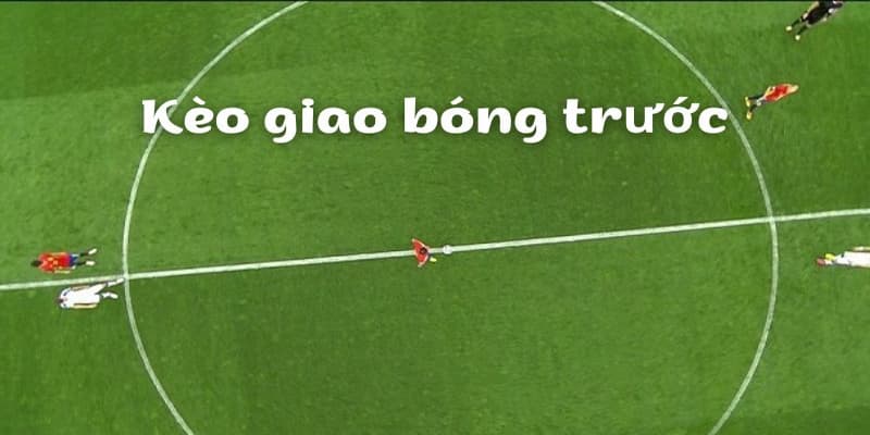 Kèo giao bóng trước và các lưu ý quan trọng