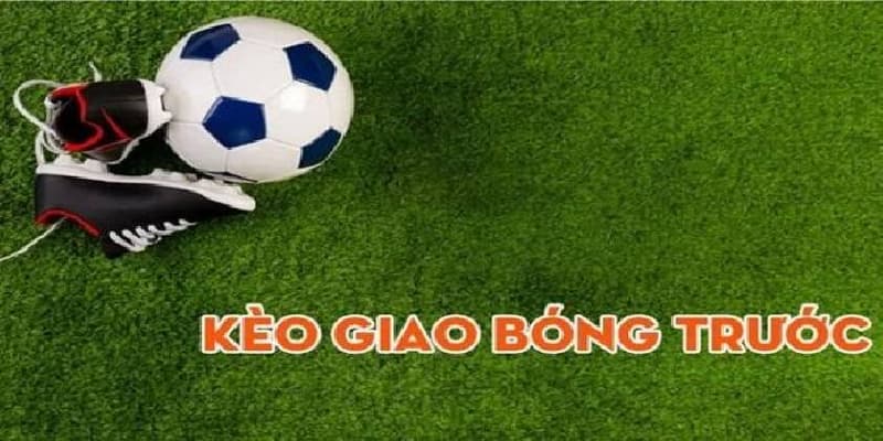 Kèo giao bóng trước là gì?